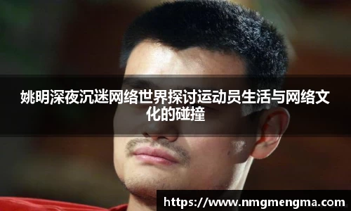 姚明深夜沉迷网络世界探讨运动员生活与网络文化的碰撞