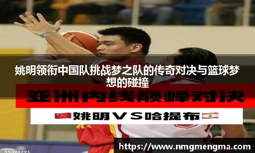 姚明领衔中国队挑战梦之队的传奇对决与篮球梦想的碰撞