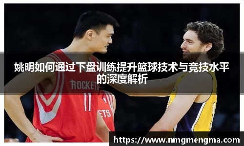 姚明如何通过下盘训练提升篮球技术与竞技水平的深度解析