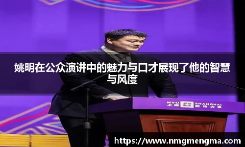 姚明在公众演讲中的魅力与口才展现了他的智慧与风度