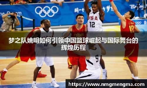 梦之队姚明如何引领中国篮球崛起与国际舞台的辉煌历程