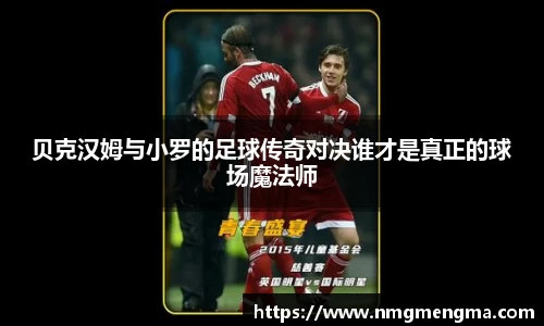 贝克汉姆与小罗的足球传奇对决谁才是真正的球场魔法师