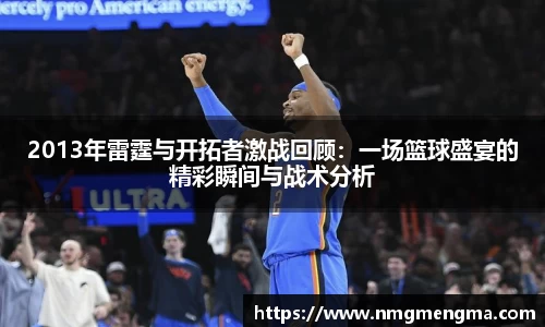 2013年雷霆与开拓者激战回顾：一场篮球盛宴的精彩瞬间与战术分析