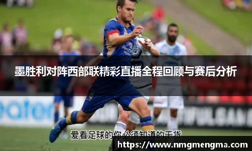 墨胜利对阵西部联精彩直播全程回顾与赛后分析