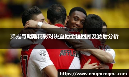 第戎与朗斯精彩对决直播全程回顾及赛后分析