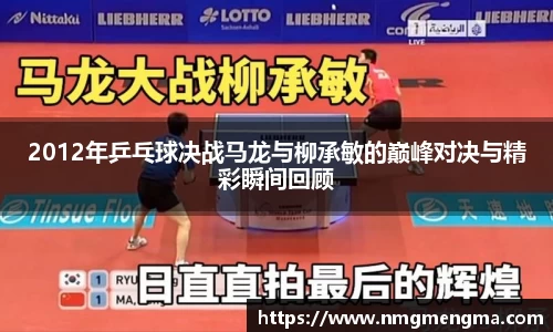 2012年乒乓球决战马龙与柳承敏的巅峰对决与精彩瞬间回顾
