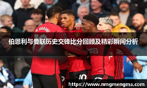伯恩利与曼联历史交锋比分回顾及精彩瞬间分析