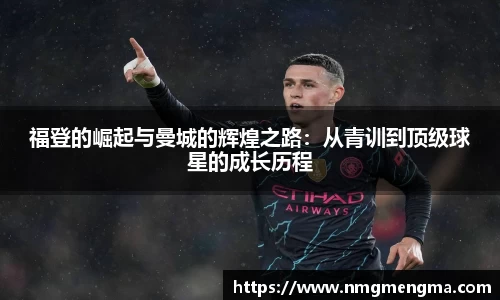 福登的崛起与曼城的辉煌之路：从青训到顶级球星的成长历程
