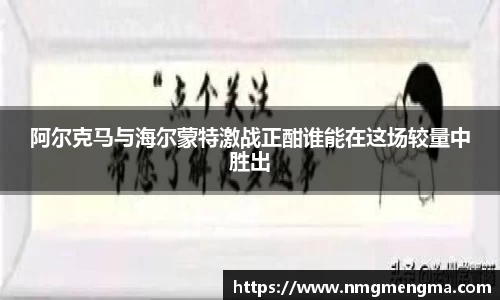 阿尔克马与海尔蒙特激战正酣谁能在这场较量中胜出