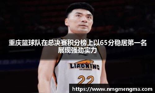 重庆篮球队在总决赛积分榜上以65分稳居第一名展现强劲实力