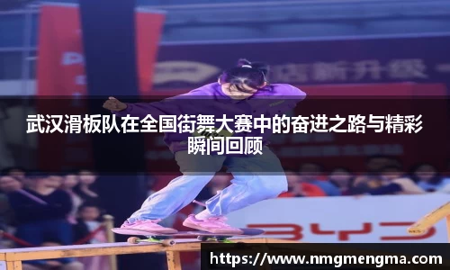 武汉滑板队在全国街舞大赛中的奋进之路与精彩瞬间回顾