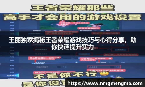 王丽独家揭秘王者荣耀游戏技巧与心得分享，助你快速提升实力