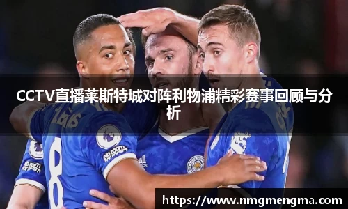 CCTV直播莱斯特城对阵利物浦精彩赛事回顾与分析