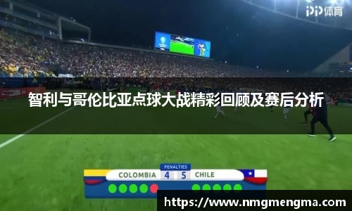 智利与哥伦比亚点球大战精彩回顾及赛后分析