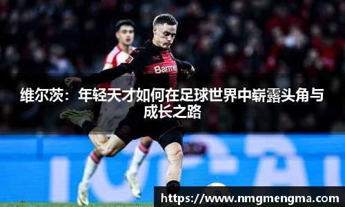 维尔茨：年轻天才如何在足球世界中崭露头角与成长之路