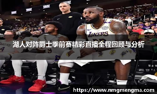 湖人对阵爵士季前赛精彩直播全程回顾与分析