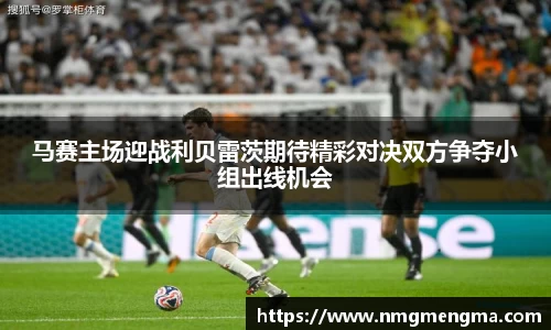 马赛主场迎战利贝雷茨期待精彩对决双方争夺小组出线机会