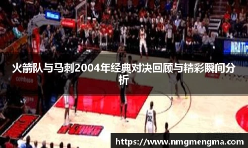 火箭队与马刺2004年经典对决回顾与精彩瞬间分析