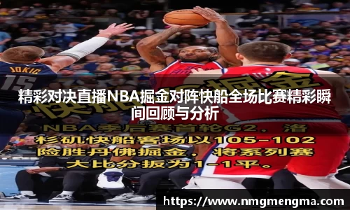 精彩对决直播NBA掘金对阵快船全场比赛精彩瞬间回顾与分析