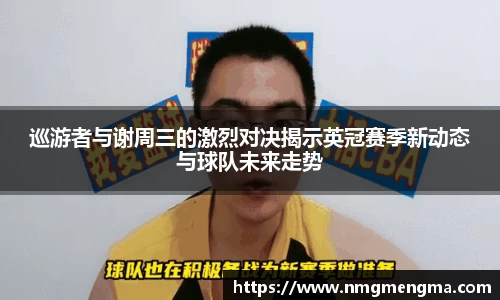 巡游者与谢周三的激烈对决揭示英冠赛季新动态与球队未来走势