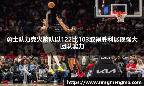 勇士队力克火箭队以122比103取得胜利展现强大团队实力