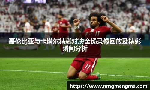 哥伦比亚与卡塔尔精彩对决全场录像回放及精彩瞬间分析