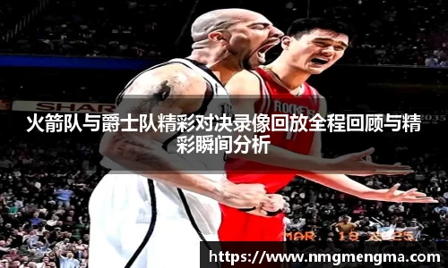 火箭队与爵士队精彩对决录像回放全程回顾与精彩瞬间分析