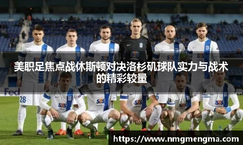 美职足焦点战休斯顿对决洛杉矶球队实力与战术的精彩较量