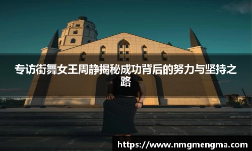 专访街舞女王周静揭秘成功背后的努力与坚持之路